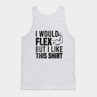 I Would Flex But I Like This Shirt Tank Top